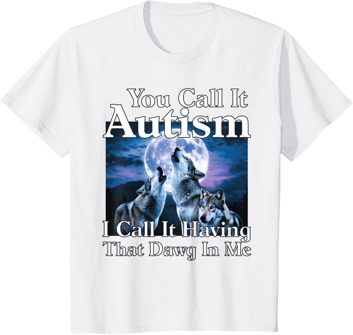 You Call It Autism I Call It Having that Dawg In Me Autism