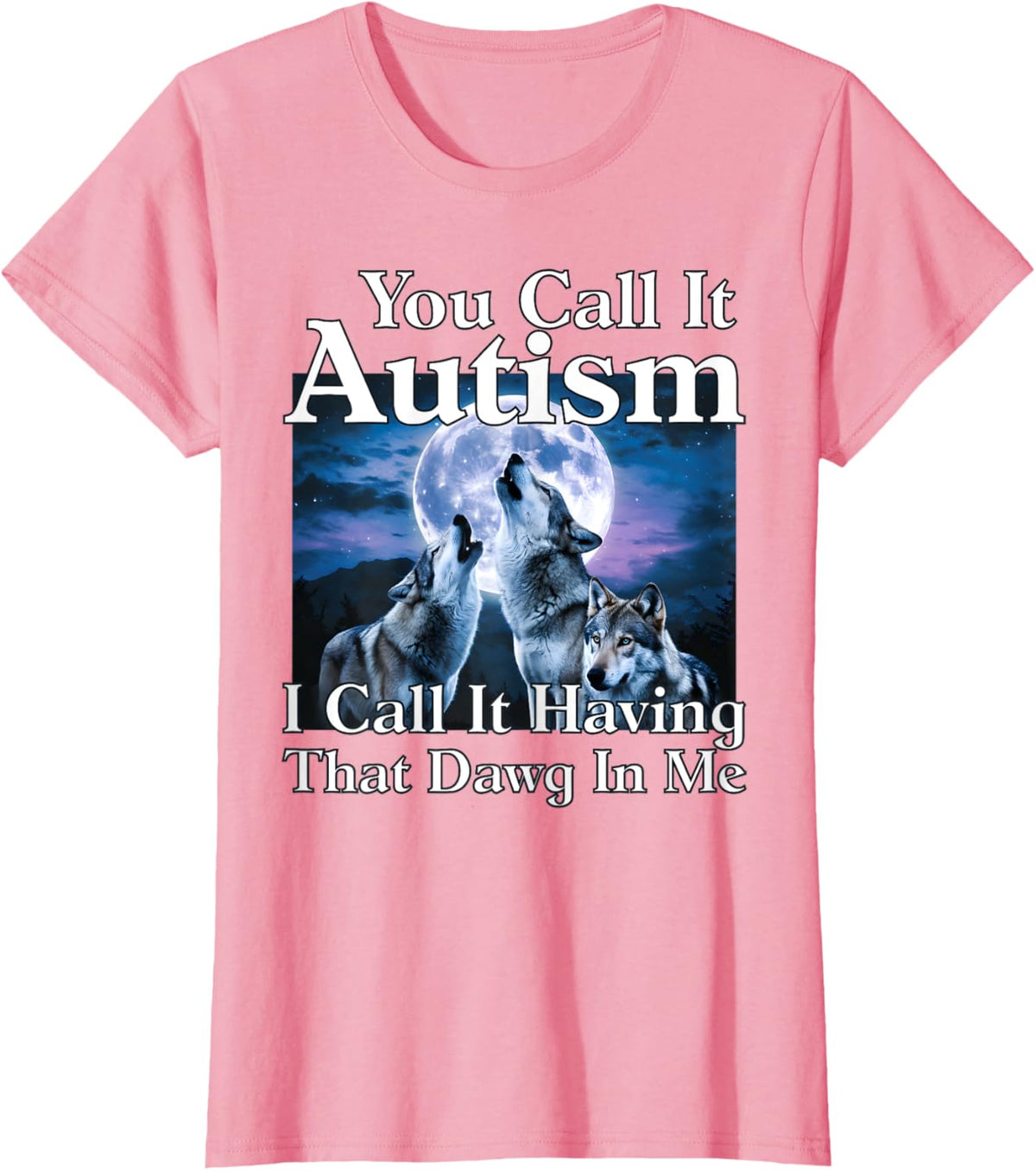 You Call It Autism I Call It Having that Dawg In Me Autism